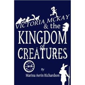 Victoria McKay and the Kingdom of Creatures by Marina Aerin Richardson