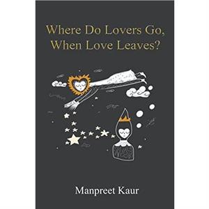 Where Do Lovers Go When Love Leaves by Manpreet Kaur