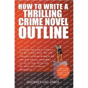 How To Write A Thrilling Crime Novel Outline  A StepByStep Guide To Plotting A Murder Mystery Book That Sells by Claire Hackney