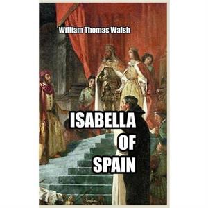 Isabella of Spain by William Thomas Walsh