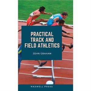 Practical Track and Field Athletics by John Graham