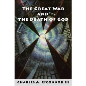 The Great War and the Death of God by OConnor & Charles A & III