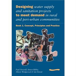 Designing Water Supply and Sanitation Projects to Meet Demand in Rural and PeriUrban Communities Book 1. Concept principles and practice by Paul Deverill