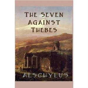 The Seven Against Thebes by Aeschylus Aeschylus