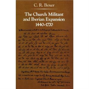 The Church Militant and Iberian Expansion 14401770 by C. R. Boxer