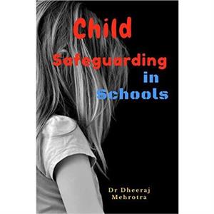 Child Safeguarding in Schools by Dheeraj Mehrotra