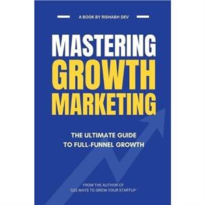 Mastering Growth Marketing by Rishabh Dev