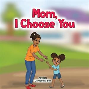 Mom I Choose You by Danielle A Bell