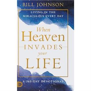 When Heaven Invades Your Life by Bill Johnson