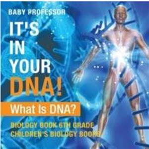 Its In Your DNA What Is DNA  Biology Book 6th Grade Childrens Biology Books by Baby Professor