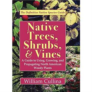 Native Trees Shrubs and Vines by William Cullina