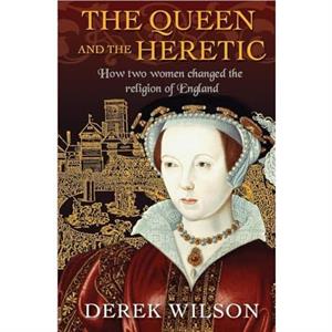 The Queen and the Heretic by Derek Wilson