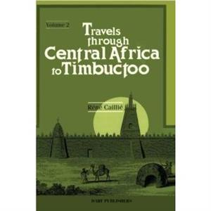 Travels Through Central Africa to Timbuctoo and Across the Great Desert to Morocco Performed in the Years 18241828 by Rene Caillie