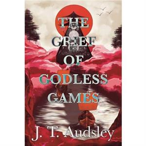 The Grief Of Godless Games by Joe T Audsley