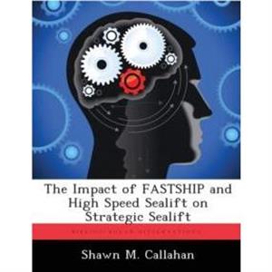 The Impact of FASTSHIP and High Speed Sealift on Strategic Sealift by Shawn M Callahan