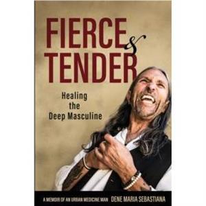 Fierce  Tender Healing The Deep Masculine by Dene Maria Sebastiana