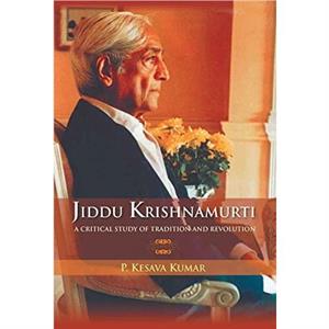 Jiddu Krishnamurti A Critical Study Of Tradition And Revolution by P Kumar Kesava