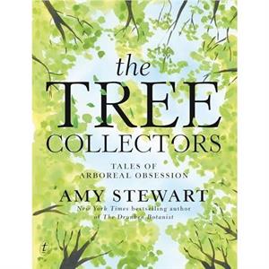 The Tree Collectors Tales of Arboreal Obsession by Amy Stewart