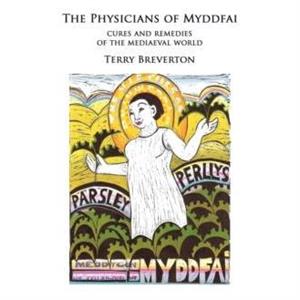 The Physicians of Myddfai  Cures and Remedies of the Medieval World by Terry Breverton