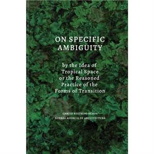 On Specific Ambiguity by the Idea of Tropical Space or the Reasoned Practice of the Forms of Transition by Camilo Restrepo