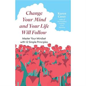 Change Your Mind and Your Life Will Follow by Karen Casey