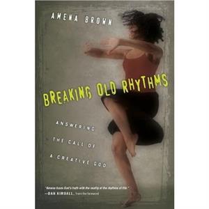 Breaking Old Rhythms  Answering the Call of a Creative God by Amena Brown & Foreword by Dan Kimball