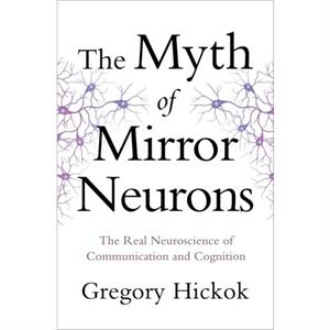 The Myth of Mirror Neurons by Gregory Hickok