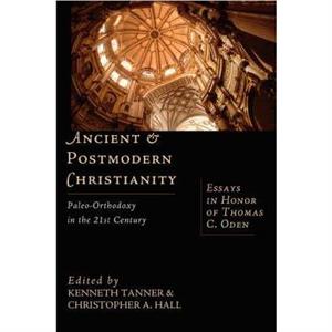 Ancient and Postmodern Christianity by Christopher A Hall Kenneth Tanner