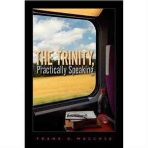 The Trinity Practically Speaking by Frank D Macchia