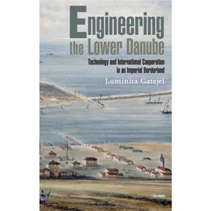 Engineering the Lower Danube by Luminita Gatejel