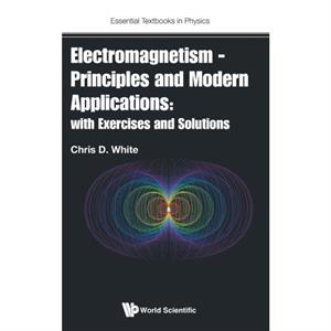 Electromagnetism  Principles And Modern Applications With Exercises And Solutions by White & Christopher Queen Mary Univ Of London & Uk