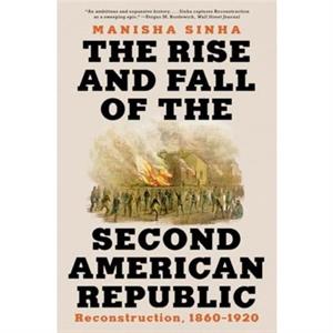 The Rise and Fall of the Second American Republic by Manisha University of Connecticut Sinha