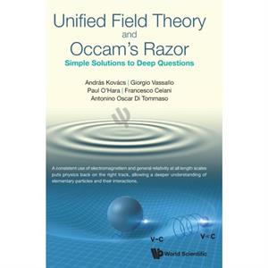 Unified Field Theory And Occams Razor Simple Solutions To Deep Questions by Tommaso & Antonino Oscar Di Univ Of Palermo & Italy