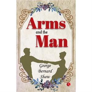 Arms And The Man by George Bernard Shaw