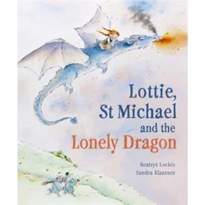 Lottie St Michael and the Lonely Dragon by Beatrys Lockie