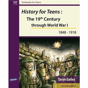 History for Teens The 19th Century Through World War 1 1848  1918 by Taryn Earley