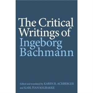 The Critical Writings of Ingeborg Bachmann by Ingeborg Bachmann