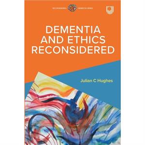 Dementia and Ethics Reconsidered by Julian Hughes