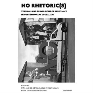 NO Rhetorics  Versions and Subversions of Resistance in Contemporary Global Art by Elena Rosauro