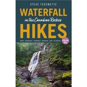 Waterfall Hikes in the Canadian Rockies  Volume 1 by Steve Tersmette