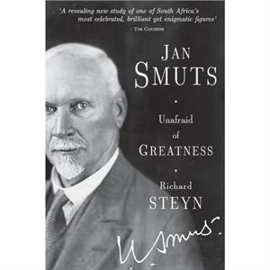 Jan Smuts Unafraid of greatness by Richard Steyn