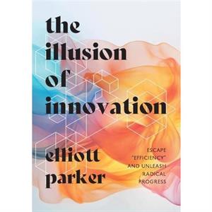 The Illusion of Innovation by Parker Elliott