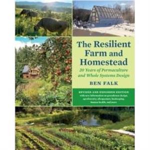 The Resilient Farm and Homestead Revised and Expanded Edition by Ben Falk