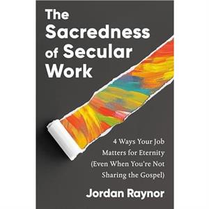 The Sacredness of Secular Work by Jordan Raynor