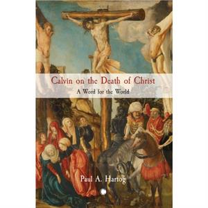 Calvin on the Death of Christ by Paul Hartog
