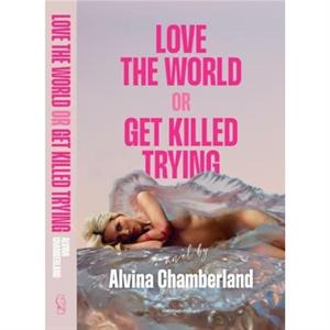 Love The World or Get Killed Trying by Alvina Chamberland