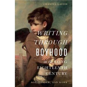 Writing through Boyhood in the Long Eighteenth Century by Chantel Lavoie