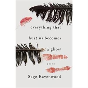 Everything That Hurt Us Becomes a Ghost by Sage Ravenwood