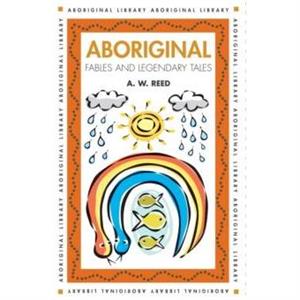 Aboriginal Fables and Legendary Tales by A. W. Reed