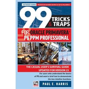 99 Tricks and Traps for Oracle Primavera P6 PPM Professional by Paul E Harris